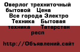 Оверлог трехниточный, бытовой › Цена ­ 2 800 - Все города Электро-Техника » Бытовая техника   . Татарстан респ.